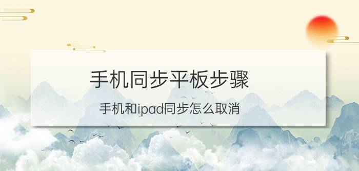 手机同步平板步骤 手机和ipad同步怎么取消？